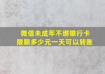 微信未成年不绑银行卡限额多少元一天可以转账