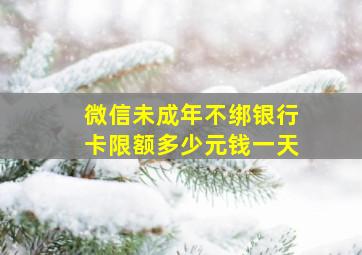 微信未成年不绑银行卡限额多少元钱一天