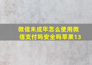 微信未成年怎么使用微信支付吗安全吗苹果13