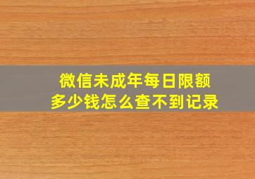 微信未成年每日限额多少钱怎么查不到记录