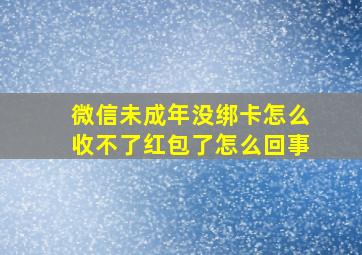 微信未成年没绑卡怎么收不了红包了怎么回事