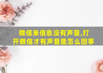 微信来信息没有声音,打开微信才有声音是怎么回事