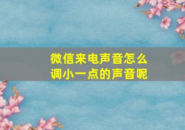 微信来电声音怎么调小一点的声音呢