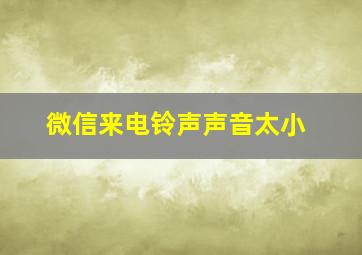 微信来电铃声声音太小