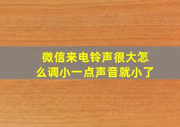 微信来电铃声很大怎么调小一点声音就小了