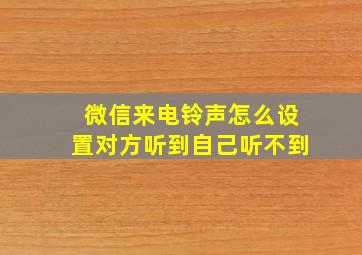 微信来电铃声怎么设置对方听到自己听不到