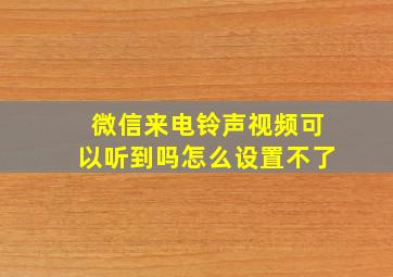 微信来电铃声视频可以听到吗怎么设置不了