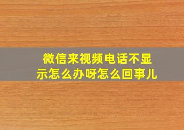 微信来视频电话不显示怎么办呀怎么回事儿