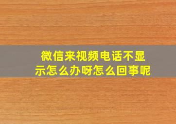 微信来视频电话不显示怎么办呀怎么回事呢