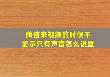 微信来视频的时候不显示只有声音怎么设置