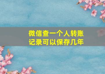 微信查一个人转账记录可以保存几年