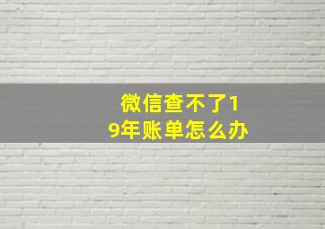 微信查不了19年账单怎么办