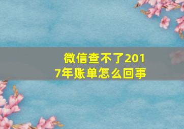 微信查不了2017年账单怎么回事