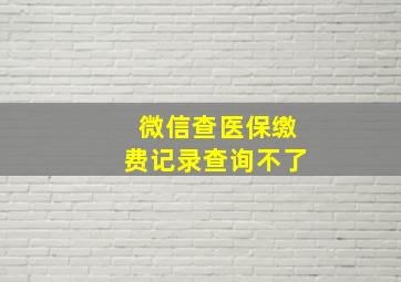 微信查医保缴费记录查询不了