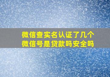 微信查实名认证了几个微信号是贷款吗安全吗