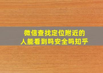 微信查找定位附近的人能看到吗安全吗知乎