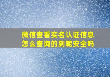 微信查看实名认证信息怎么查询的到呢安全吗