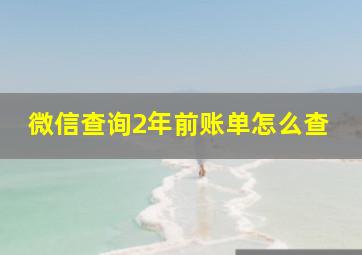 微信查询2年前账单怎么查