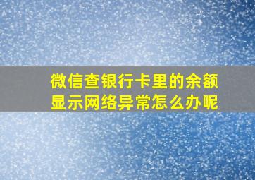 微信查银行卡里的余额显示网络异常怎么办呢