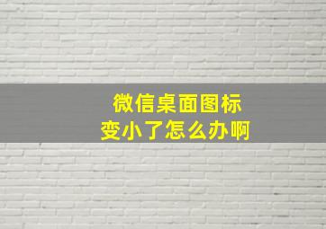 微信桌面图标变小了怎么办啊