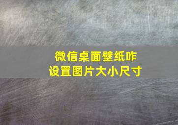 微信桌面壁纸咋设置图片大小尺寸