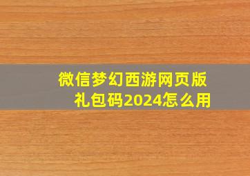 微信梦幻西游网页版礼包码2024怎么用