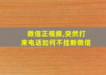 微信正视频,突然打来电话如何不挂断微信