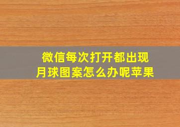 微信每次打开都出现月球图案怎么办呢苹果