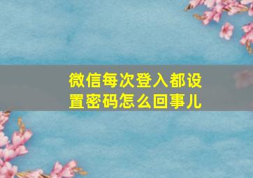 微信每次登入都设置密码怎么回事儿