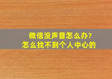 微信没声音怎么办?怎么找不到个人中心的