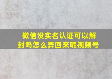 微信没实名认证可以解封吗怎么弄回来呢视频号