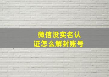 微信没实名认证怎么解封账号