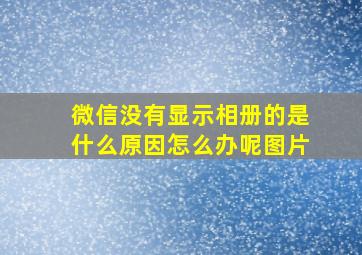 微信没有显示相册的是什么原因怎么办呢图片