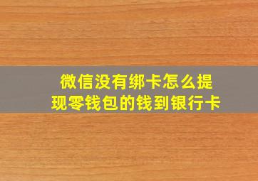 微信没有绑卡怎么提现零钱包的钱到银行卡