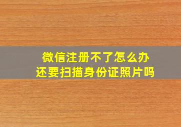 微信注册不了怎么办还要扫描身份证照片吗