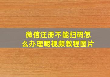 微信注册不能扫码怎么办理呢视频教程图片