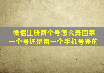 微信注册两个号怎么弄回第一个号还是用一个手机号登的