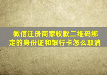 微信注册商家收款二维码绑定的身份证和银行卡怎么取消