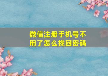 微信注册手机号不用了怎么找回密码