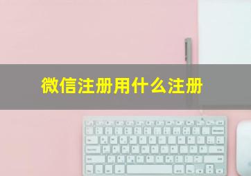 微信注册用什么注册