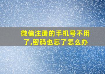 微信注册的手机号不用了,密码也忘了怎么办