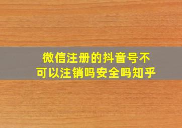 微信注册的抖音号不可以注销吗安全吗知乎