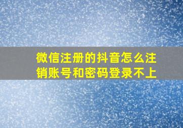 微信注册的抖音怎么注销账号和密码登录不上