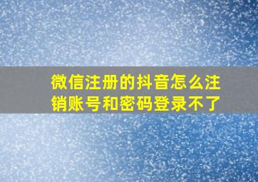 微信注册的抖音怎么注销账号和密码登录不了