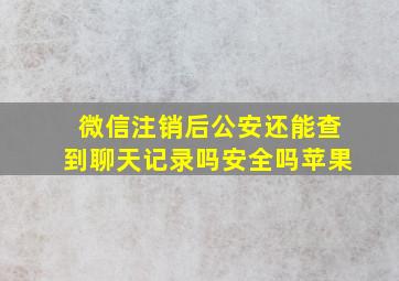 微信注销后公安还能查到聊天记录吗安全吗苹果