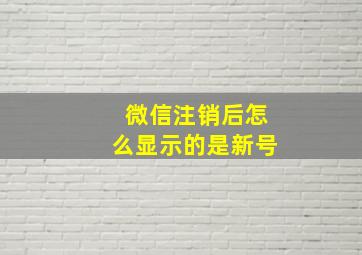 微信注销后怎么显示的是新号