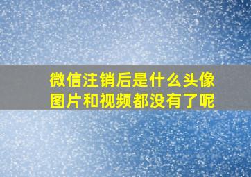 微信注销后是什么头像图片和视频都没有了呢