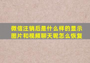 微信注销后是什么样的显示图片和视频聊天呢怎么恢复