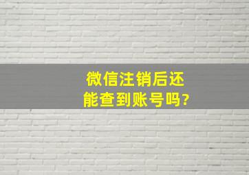 微信注销后还能查到账号吗?