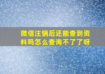 微信注销后还能查到资料吗怎么查询不了了呀